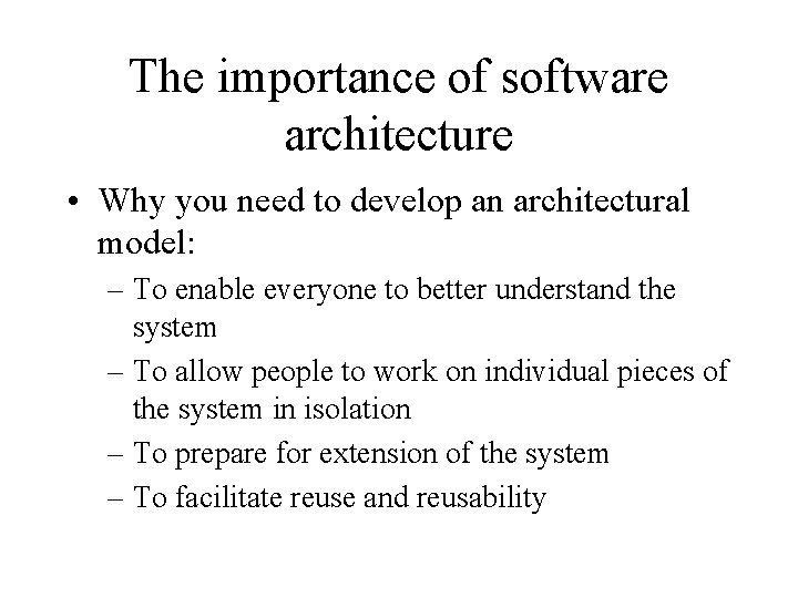 The importance of software architecture • Why you need to develop an architectural model: