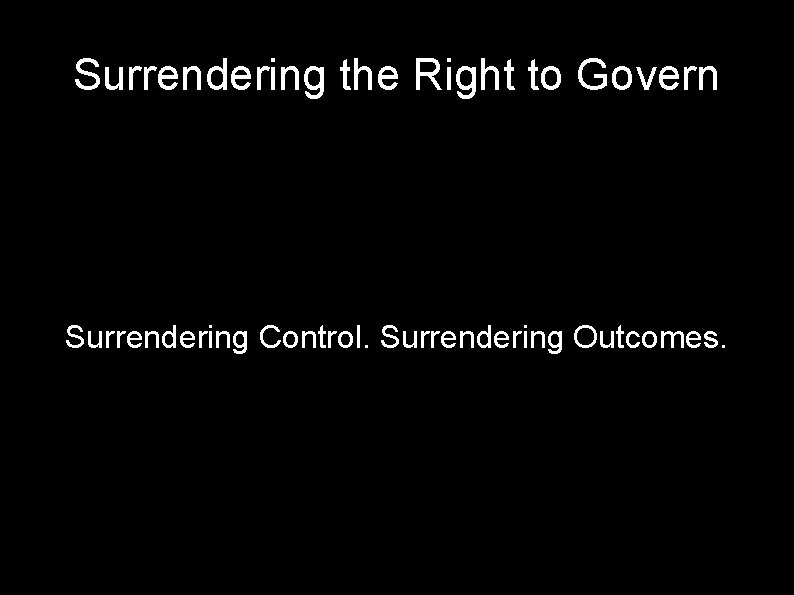 Surrendering the Right to Govern Surrendering Control. Surrendering Outcomes. 