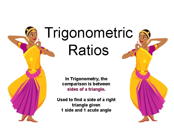 Trigonometric Ratios In Trigonometry, the comparison is between sides of a triangle. Used to