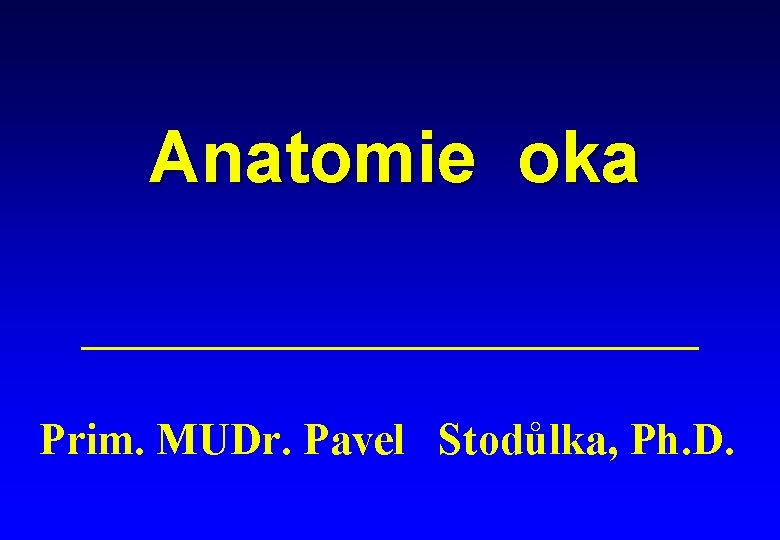 Anatomie oka Prim. MUDr. Pavel Stodůlka, Ph. D. 