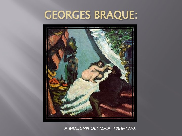 GEORGES BRAQUE: A MODERN OLYMPIA, 1869 -1870. 
