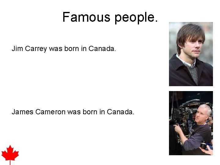 Famous people. Jim Carrey was born in Canada. James Cameron was born in Canada.