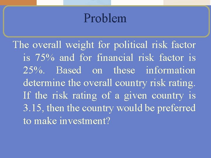 Problem The overall weight for political risk factor is 75% and for financial risk