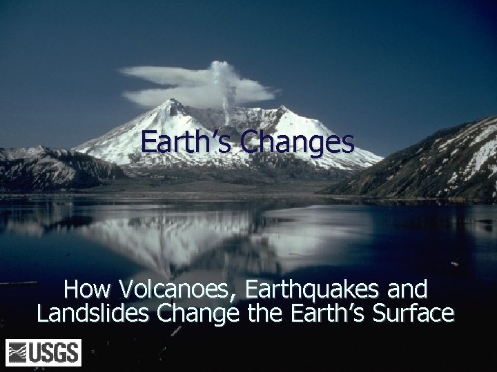 Earth’s Changes How Volcanoes, Earthquakes and Landslides Change the Earth’s Surface 