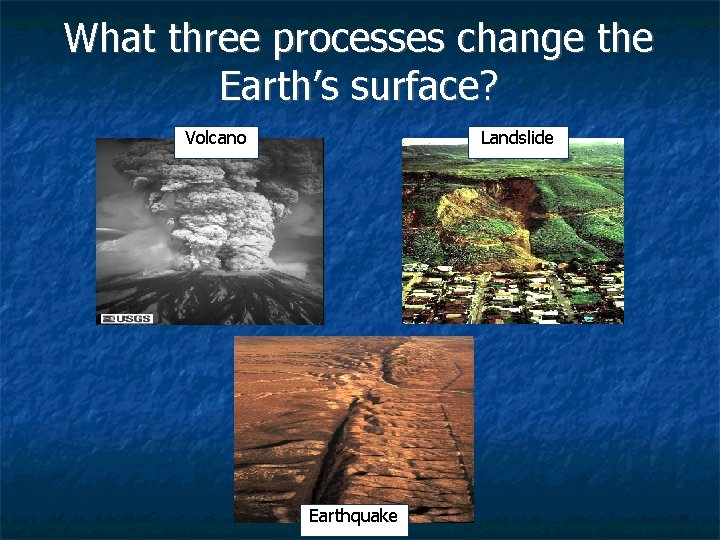 What three processes change the Earth’s surface? Volcano Landslide Earthquake 