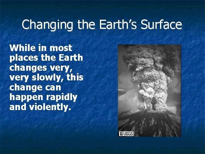 Changing the Earth’s Surface While in most places the Earth changes very, very slowly,