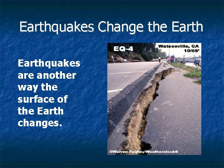 Earthquakes Change the Earthquakes are another way the surface of the Earth changes. 