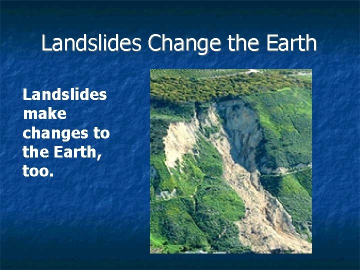 Landslides Change the Earth Landslides make changes to the Earth, too. 