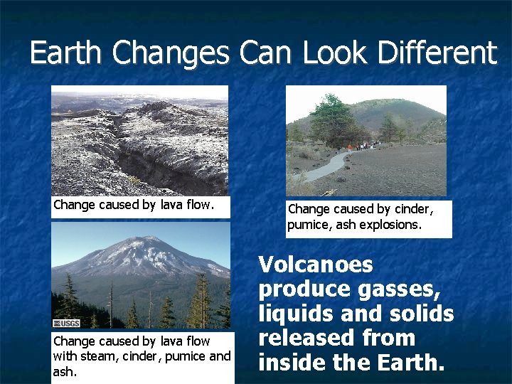 Earth Changes Can Look Different Change caused by lava flow with steam, cinder, pumice