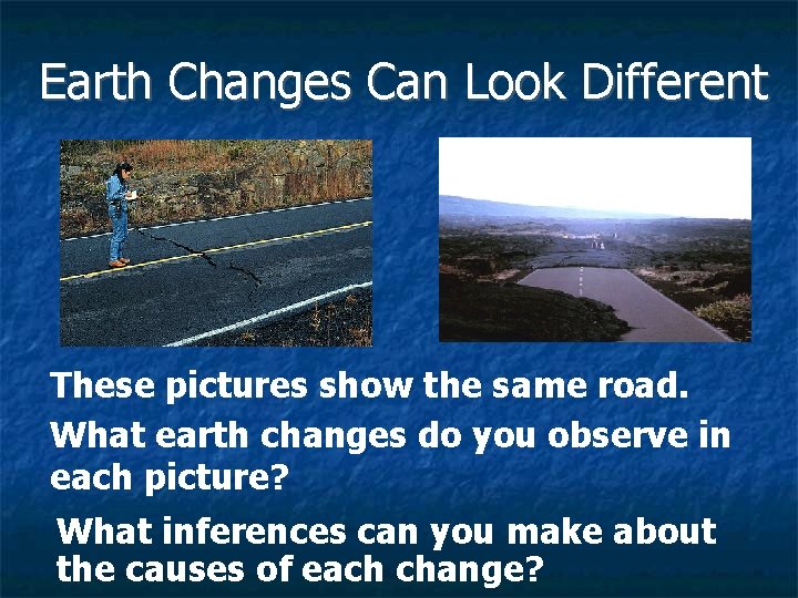 Earth Changes Can Look Different These pictures show the same road. What earth changes