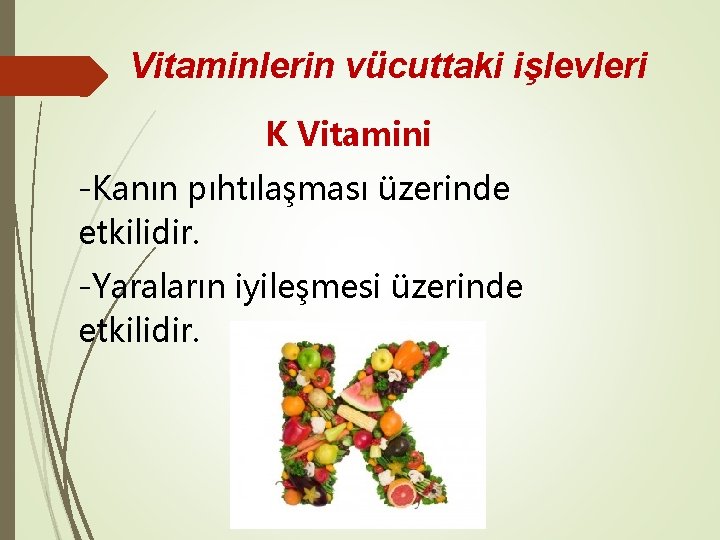 Vitaminlerin vücuttaki işlevleri K Vitamini -Kanın pıhtılaşması üzerinde etkilidir. -Yaraların iyileşmesi üzerinde etkilidir. 