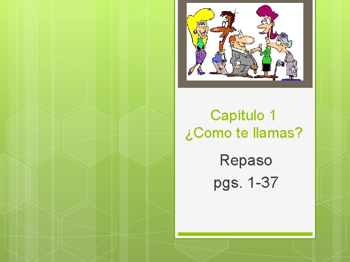 Capítulo 1 ¿Como te llamas? Repaso pgs. 1 -37 