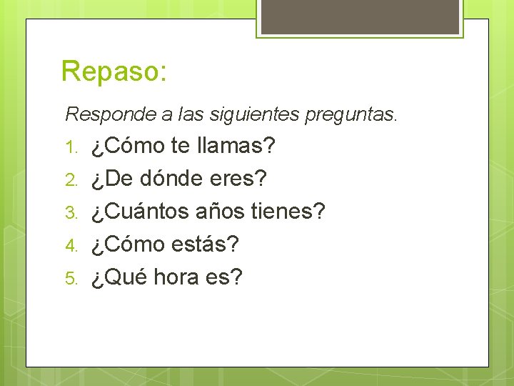 Repaso: Responde a las siguientes preguntas. 1. 2. 3. 4. 5. ¿Cómo te llamas?