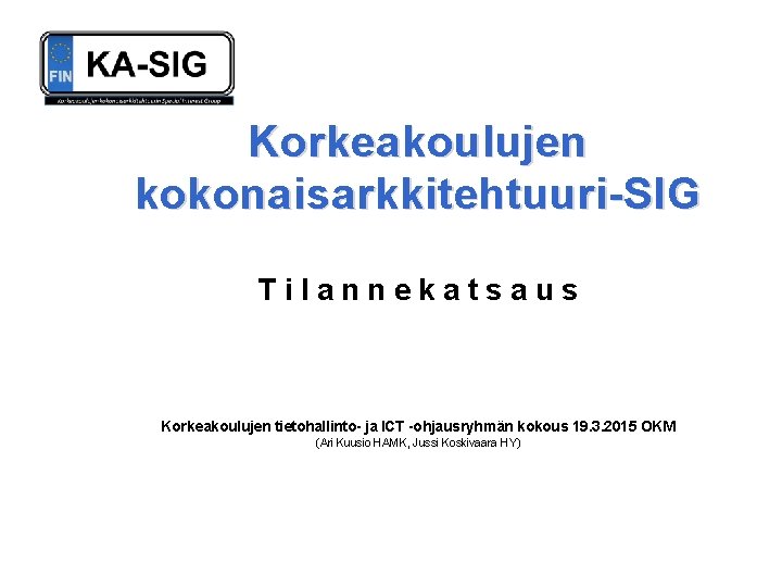 Korkeakoulujen kokonaisarkkitehtuuri-SIG Tilannekatsaus Korkeakoulujen tietohallinto- ja ICT -ohjausryhmän kokous 19. 3. 2015 OKM (Ari