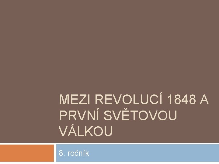 MEZI REVOLUCÍ 1848 A PRVNÍ SVĚTOVOU VÁLKOU 8. ročník 