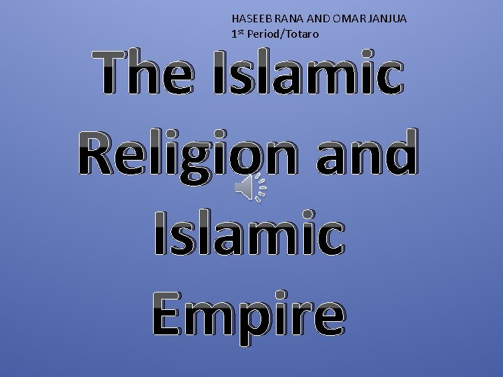 HASEEB RANA AND OMAR JANJUA 1 st Period/Totaro The Islamic Religion and Islamic Empire