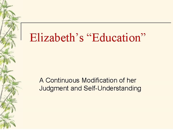 Elizabeth’s “Education” A Continuous Modification of her Judgment and Self-Understanding 