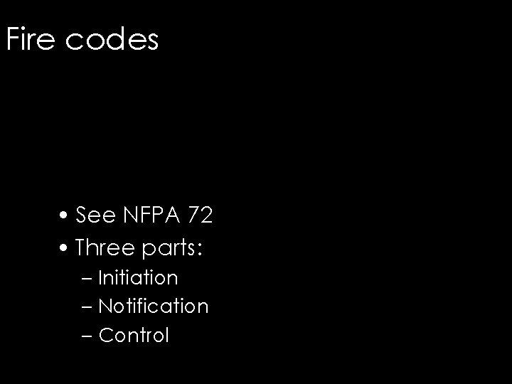 Fire codes • See NFPA 72 • Three parts: – Initiation – Notification –