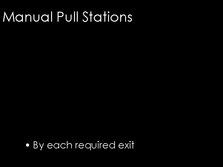 Manual Pull Stations • By each required exit 