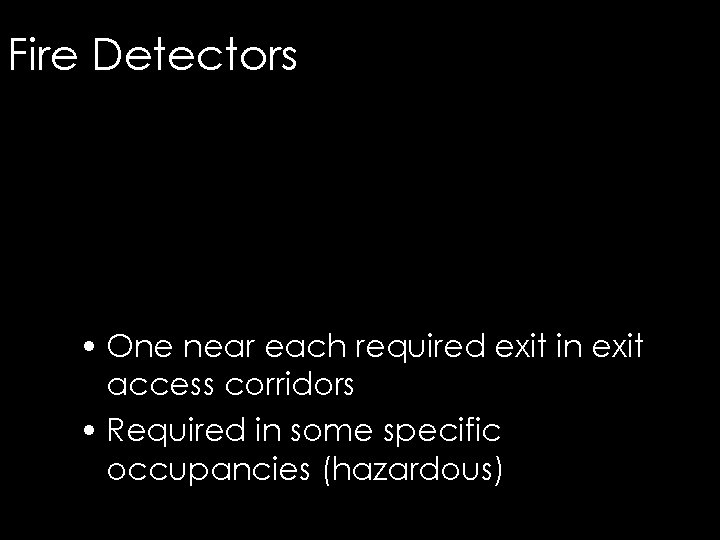 Fire Detectors • One near each required exit in exit access corridors • Required