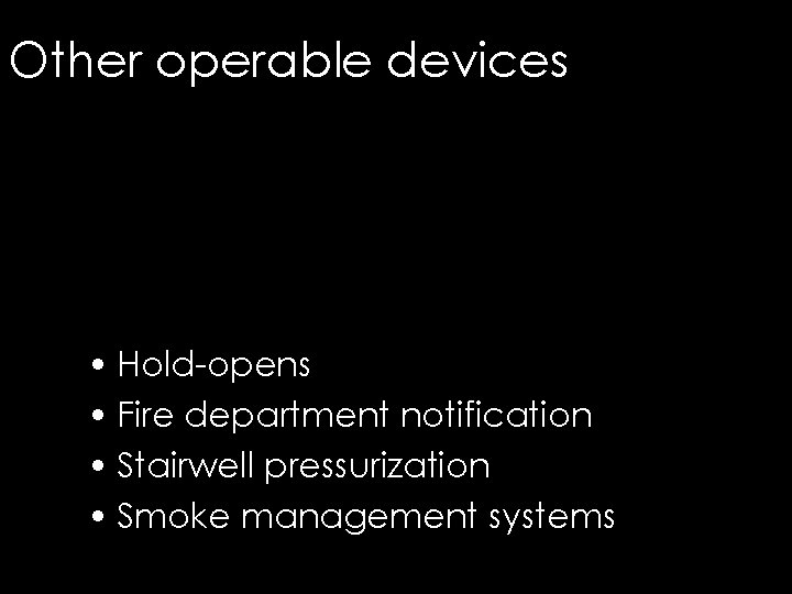 Other operable devices • Hold-opens • Fire department notification • Stairwell pressurization • Smoke