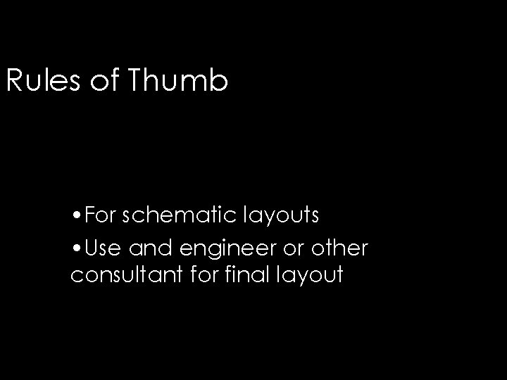 Rules of Thumb • For schematic layouts • Use and engineer or other consultant