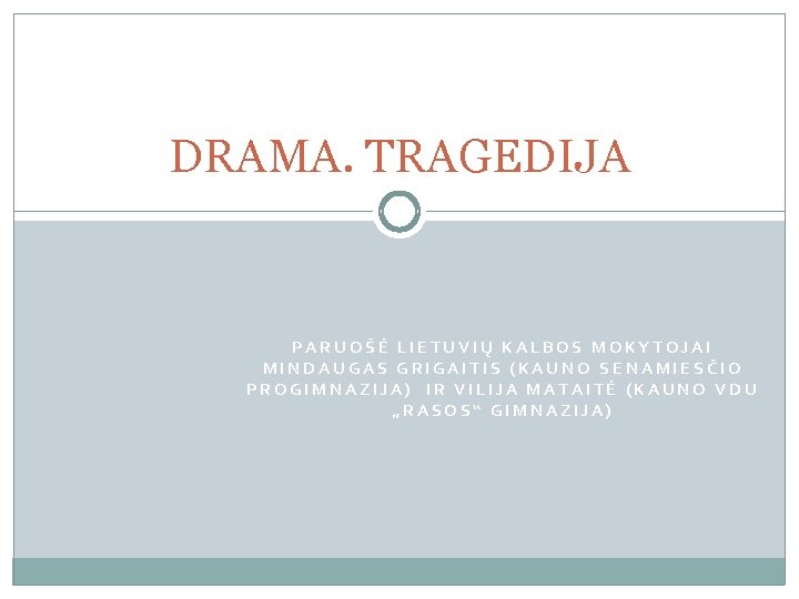 DRAMA. TRAGEDIJA PARUOŠĖ LIETUVIŲ KALBOS MOKYTOJAI MINDAUGAS GRIGAITIS (KAUNO SENAMIESČIO PROGIMNAZIJA) IR VILIJA MATAITĖ