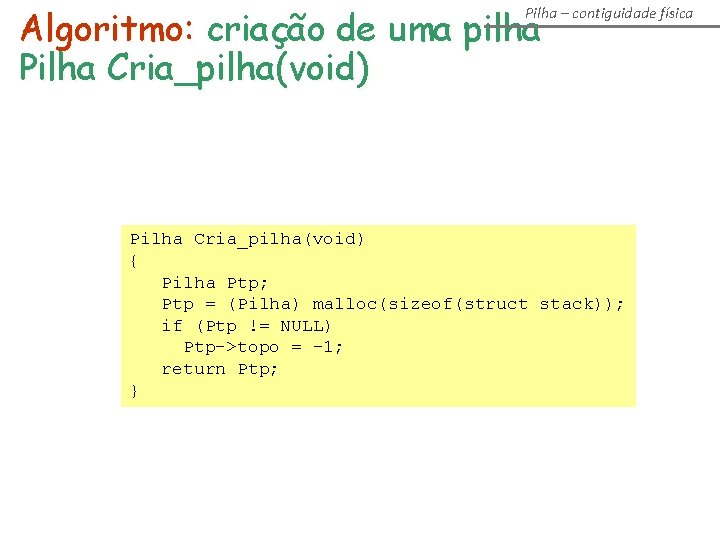 Algoritmo: criação de uma pilha Pilha Cria_pilha(void) Pilha – contiguidade física Pilha Cria_pilha(void) {