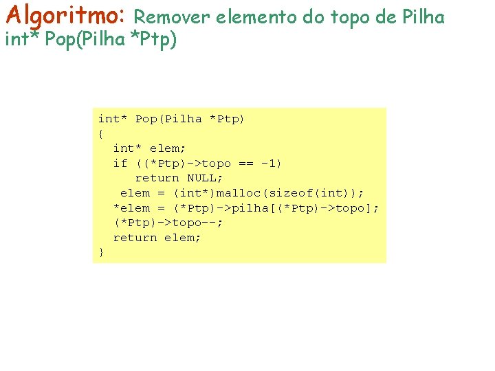 Algoritmo: Remover elemento do topo de Pilha int* Pop(Pilha *Ptp) { int* elem; if