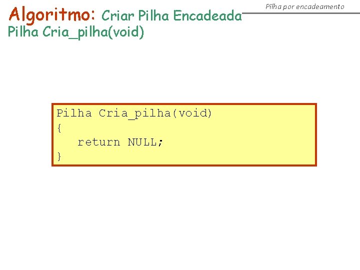 Algoritmo: Criar Pilha Encadeada Pilha Cria_pilha(void) { return NULL; } Pilha por encadeamento 