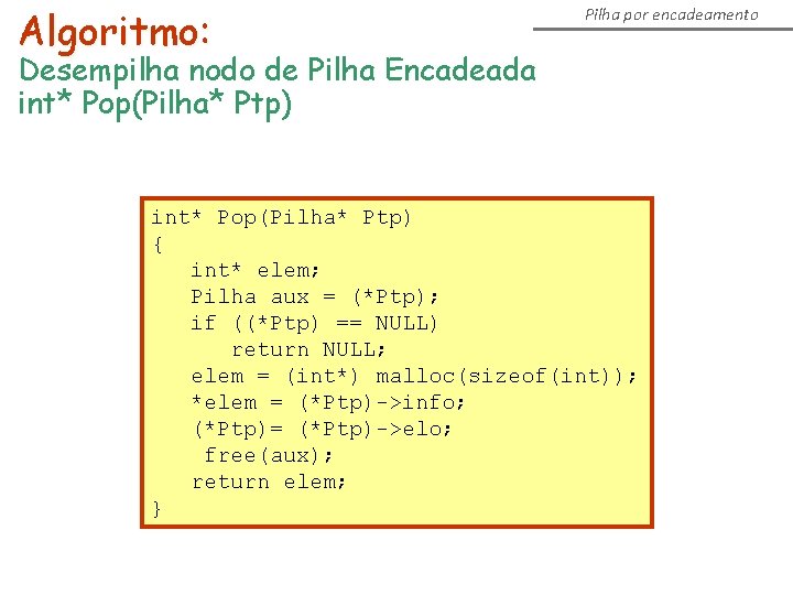 Algoritmo: Pilha por encadeamento Desempilha nodo de Pilha Encadeada int* Pop(Pilha* Ptp) { int*