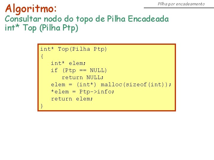 Algoritmo: Pilha por encadeamento Consultar nodo do topo de Pilha Encadeada int* Top (Pilha