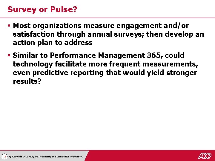 Survey or Pulse? § Most organizations measure engagement and/or satisfaction through annual surveys; then