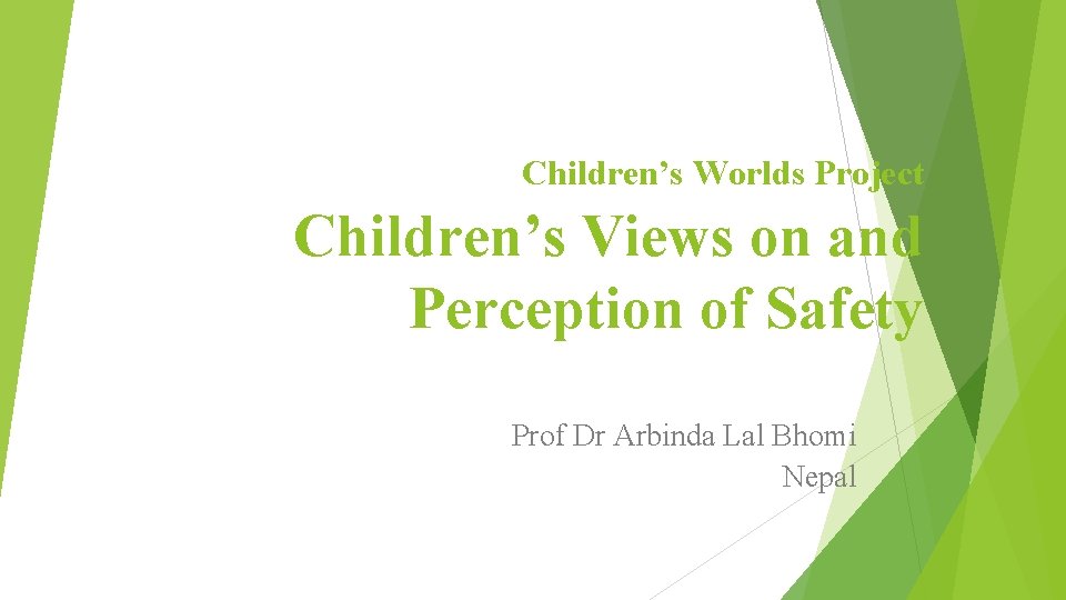 Children’s Worlds Project Children’s Views on and Perception of Safety Prof Dr Arbinda Lal