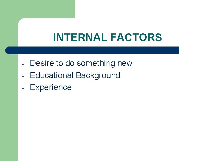 INTERNAL FACTORS • • • Desire to do something new Educational Background Experience 