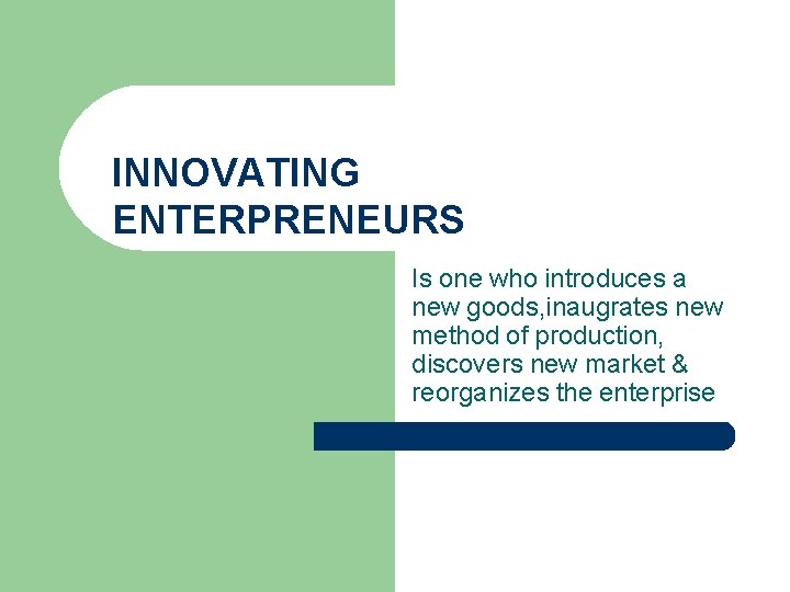 INNOVATING ENTERPRENEURS Is one who introduces a new goods, inaugrates new method of production,