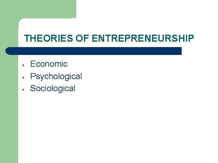 THEORIES OF ENTREPRENEURSHIP • • • Economic Psychological Sociological 