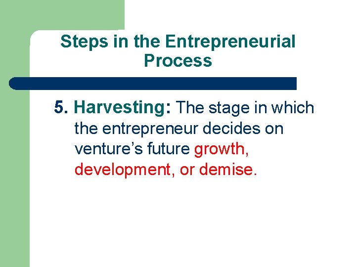 Steps in the Entrepreneurial Process 5. Harvesting: The stage in which the entrepreneur decides