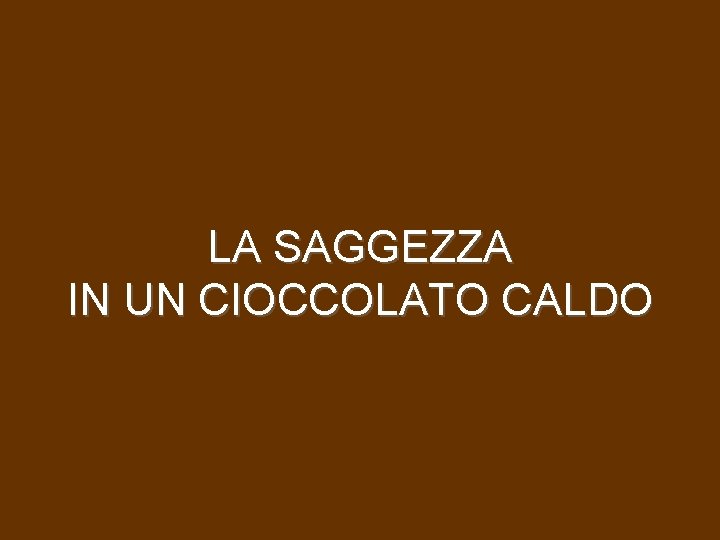 LA SAGGEZZA IN UN CIOCCOLATO CALDO 