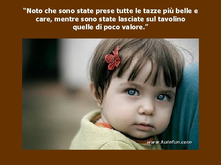 “Noto che sono state prese tutte le tazze più belle e care, mentre sono