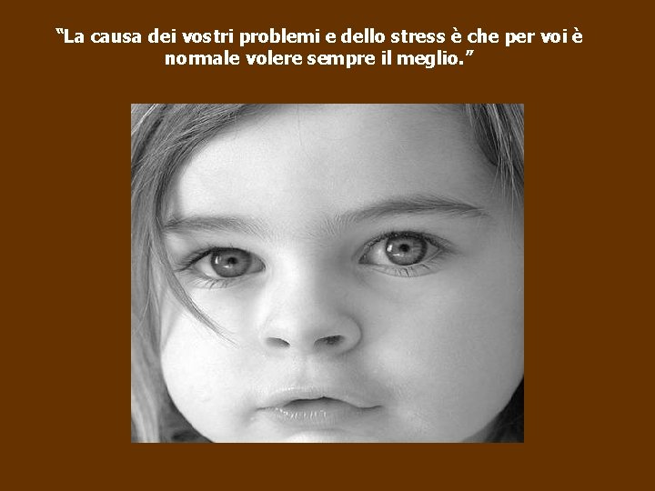 “La causa dei vostri problemi e dello stress è che per voi è normale