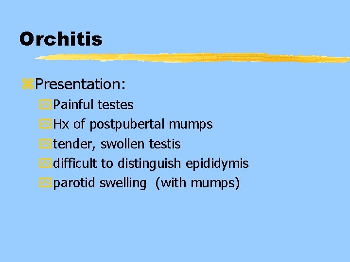Orchitis z. Presentation: y. Painful testes y. Hx of postpubertal mumps ytender, swollen testis