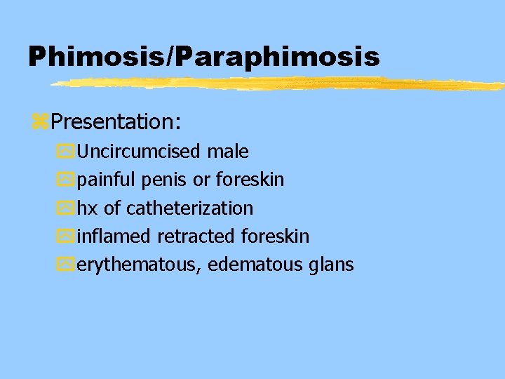 Phimosis/Paraphimosis z. Presentation: y. Uncircumcised male ypainful penis or foreskin yhx of catheterization yinflamed