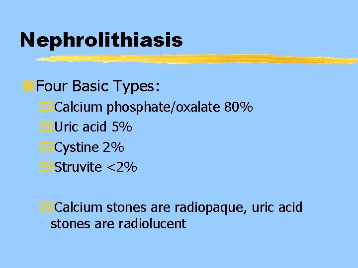 Nephrolithiasis z. Four Basic Types: y. Calcium phosphate/oxalate 80% y. Uric acid 5% y.