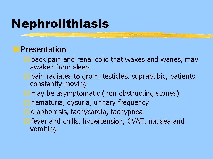 Nephrolithiasis z Presentation yback pain and renal colic that waxes and wanes, may awaken
