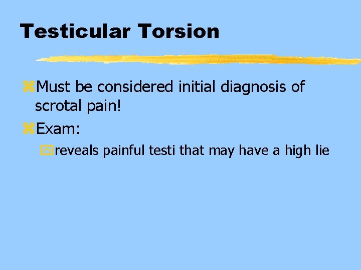 Testicular Torsion z. Must be considered initial diagnosis of scrotal pain! z. Exam: yreveals