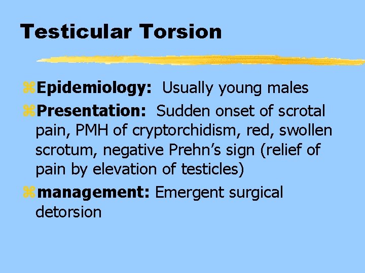 Testicular Torsion z. Epidemiology: Usually young males z. Presentation: Sudden onset of scrotal pain,