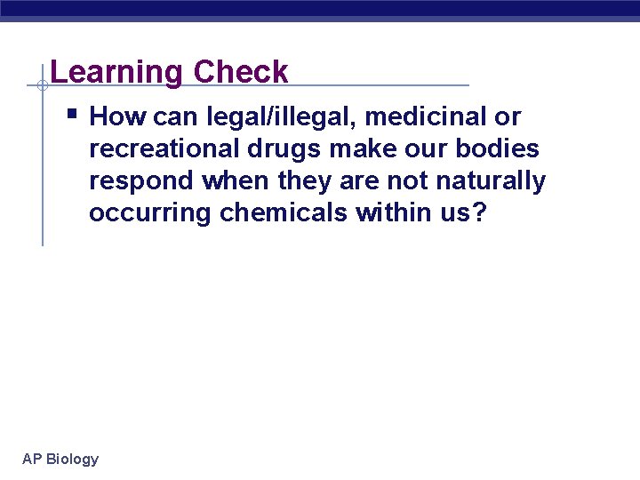 Learning Check § How can legal/illegal, medicinal or recreational drugs make our bodies respond
