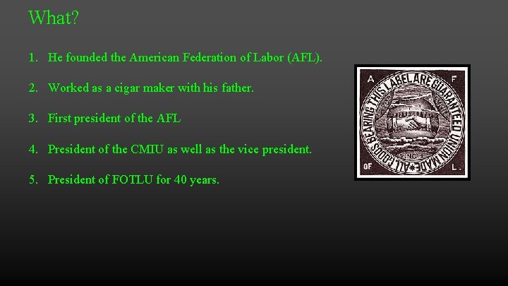 What? 1. He founded the American Federation of Labor (AFL). 2. Worked as a