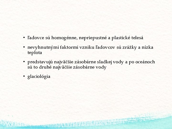  • ľadovce sú homogénne, nepriepustné a plastické telesá • nevyhnutnými faktormi vzniku ľadovcov